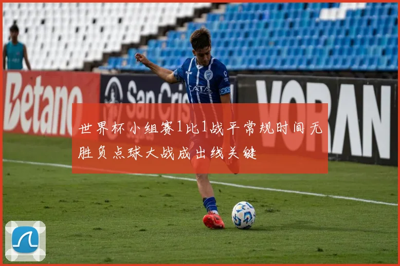 世界杯小组赛1比1战平常规时间无胜负点球大战成出线关键