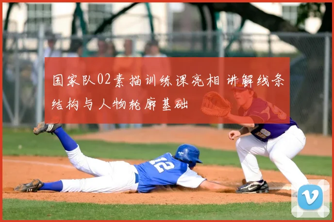 国家队02素描训练课亮相 讲解线条结构与人物轮廓基础