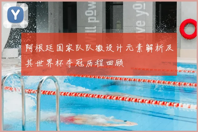 阿根廷国家队队徽设计元素解析及其世界杯夺冠历程回顾