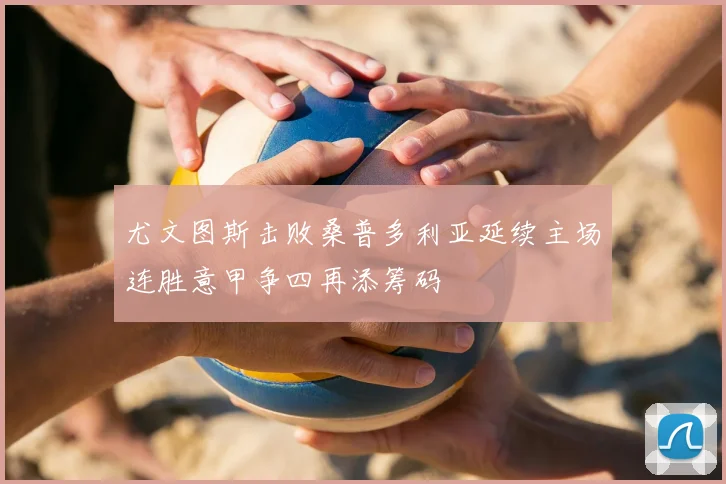 尤文图斯击败桑普多利亚延续主场连胜意甲争四再添筹码