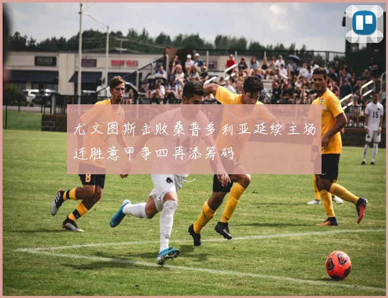 尤文图斯击败桑普多利亚延续主场连胜意甲争四再添筹码