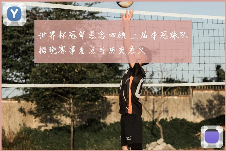 世界杯冠军悬念回顾 上届夺冠球队揭晓赛事看点与历史意义