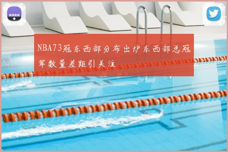 NBA73冠东西部分布出炉东西部总冠军数量差距引关注
