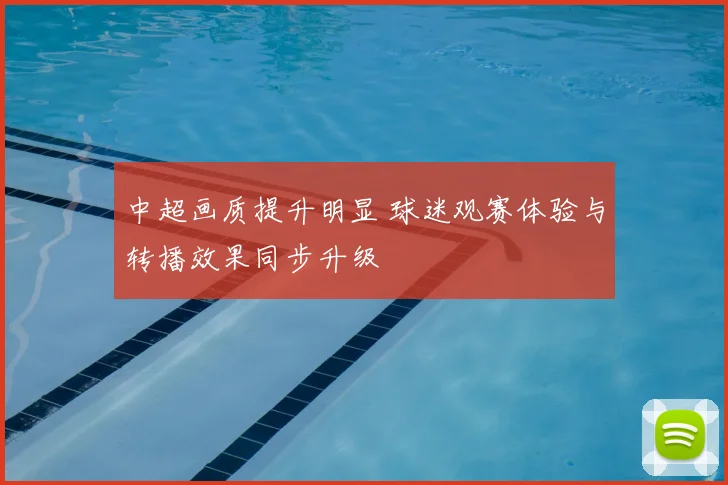 中超画质提升明显 球迷观赛体验与转播效果同步升级