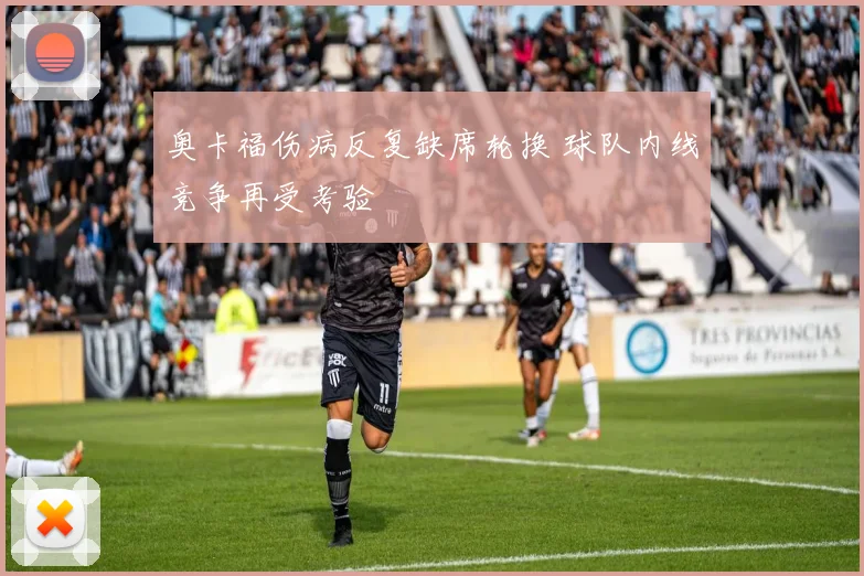 奥卡福伤病反复缺席轮换 球队内线竞争再受考验