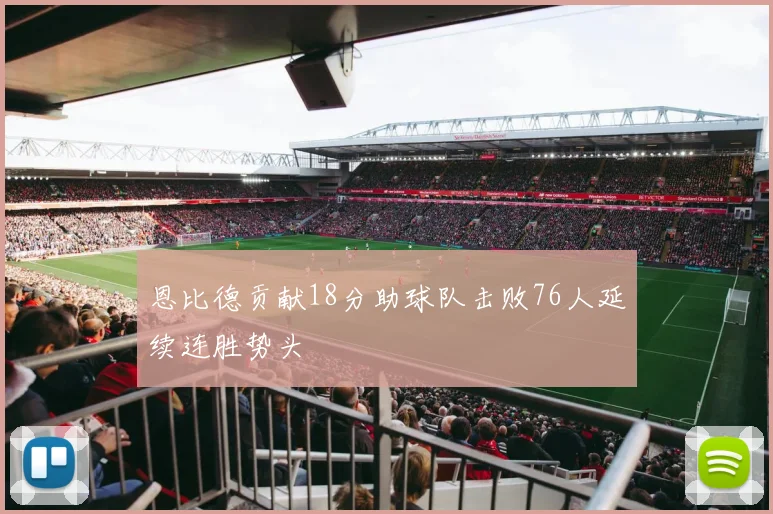 恩比德贡献18分助球队击败76人延续连胜势头