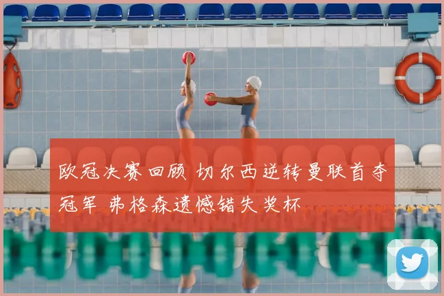 欧冠决赛回顾 切尔西逆转曼联首夺冠军 弗格森遗憾错失奖杯