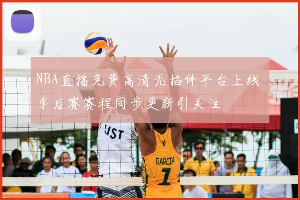 NBA直播免费高清无插件平台上线 季后赛赛程同步更新引关注