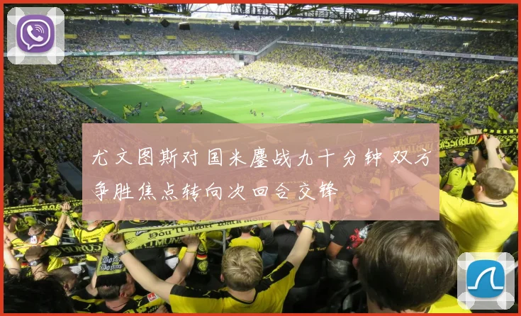 尤文图斯对国米鏖战九十分钟 双方争胜焦点转向次回合交锋