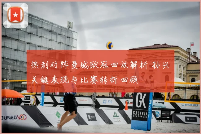 热刺对阵曼城欧冠回放解析 孙兴慜关键表现与比赛转折回顾