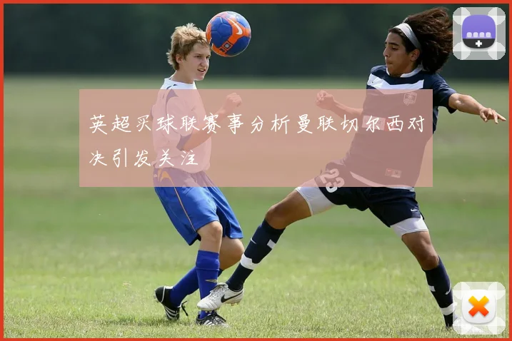 英超买球联赛事分析曼联切尔西对决引发关注