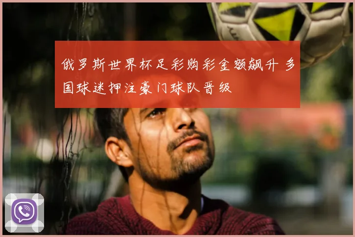 俄罗斯世界杯足彩购彩金额飙升 多国球迷押注豪门球队晋级