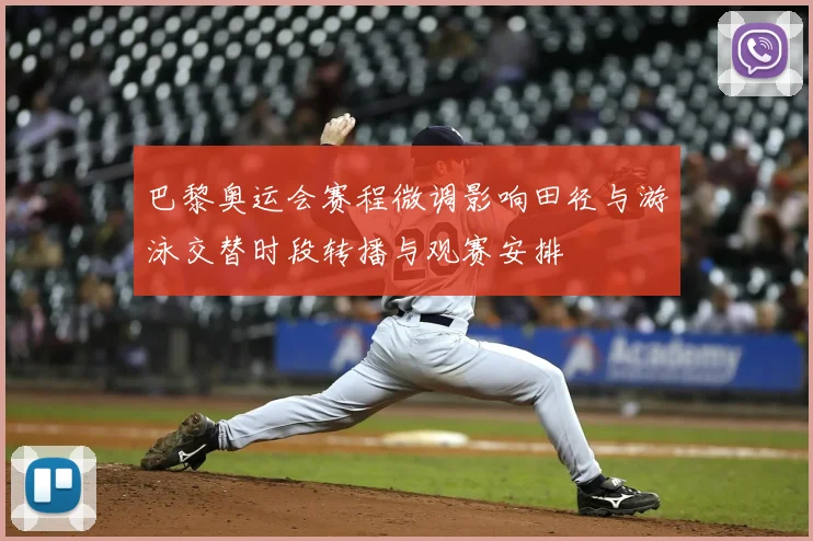 巴黎奥运会赛程微调影响田径与游泳交替时段转播与观赛安排