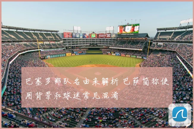 巴塞罗那队名由来解析 巴萨简称使用背景和球迷常见混淆