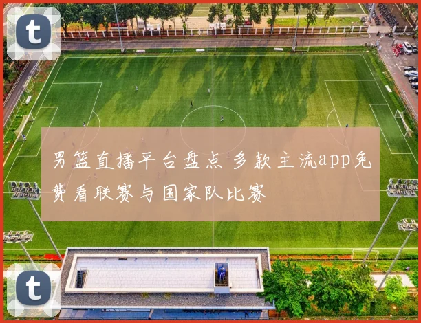 男篮直播平台盘点 多款主流app免费看联赛与国家队比赛