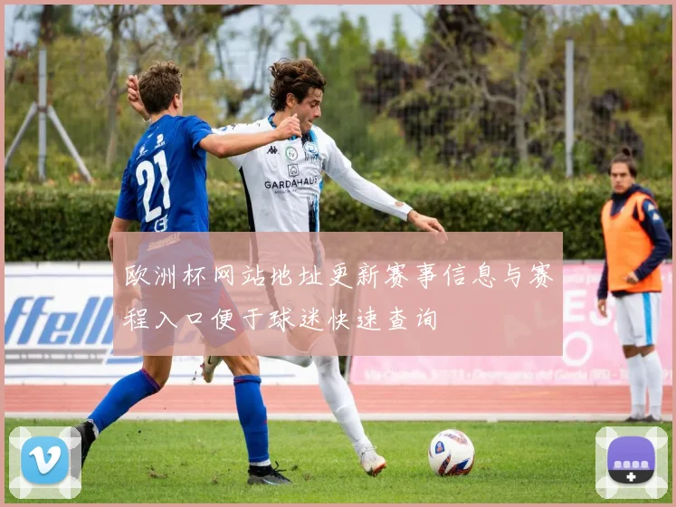 欧洲杯网站地址更新赛事信息与赛程入口便于球迷快速查询