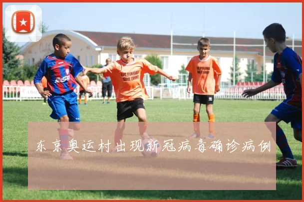 东京奥运村出现新冠病毒确诊病例