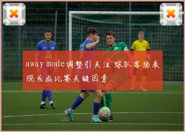 away mode调整引关注 球队客场表现或成比赛关键因素