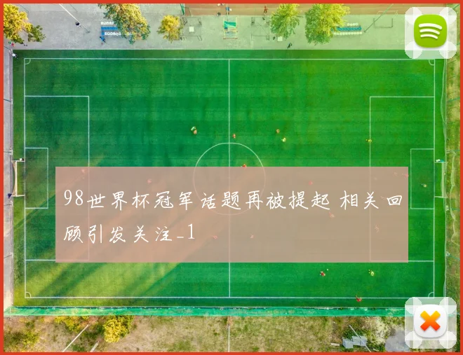 98世界杯冠军话题再被提起 相关回顾引发关注_1