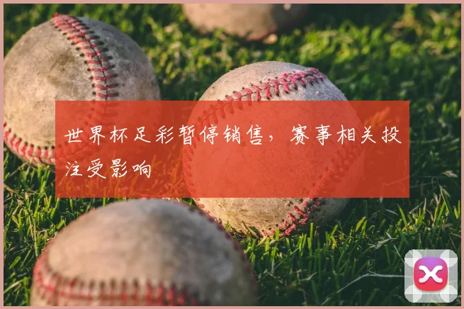 世界杯足彩暂停销售，赛事相关投注受影响