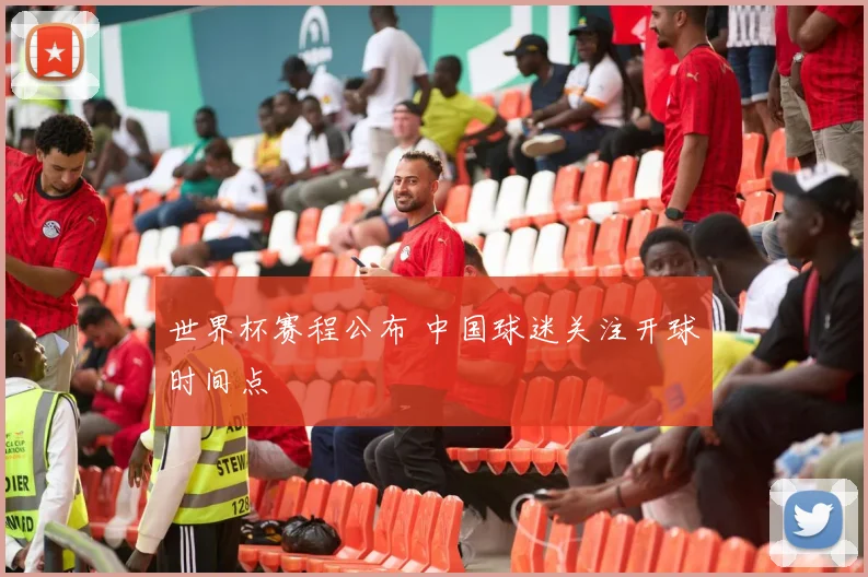世界杯赛程公布 中国球迷关注开球时间点