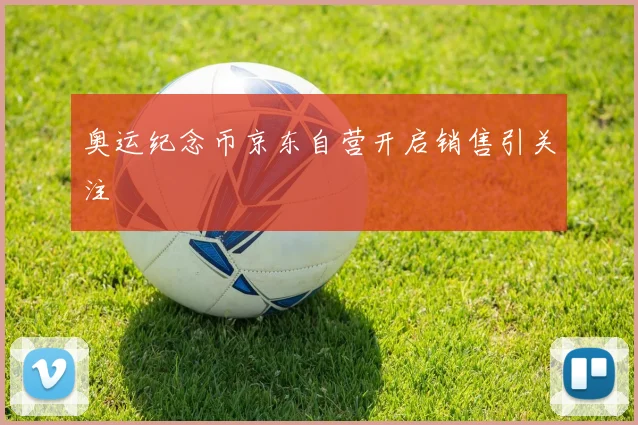 奥运纪念币京东自营开启销售引关注
