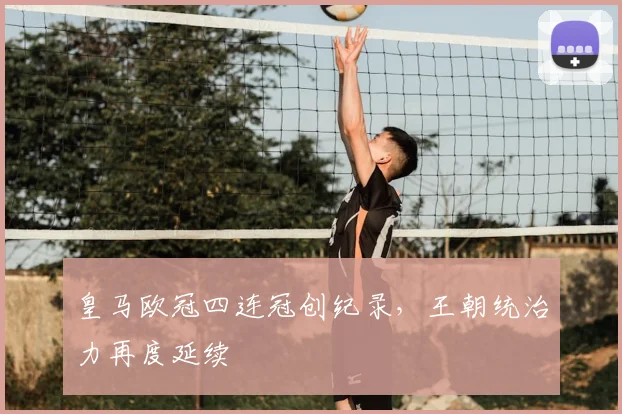 皇马欧冠四连冠创纪录,王朝统治力再度延续