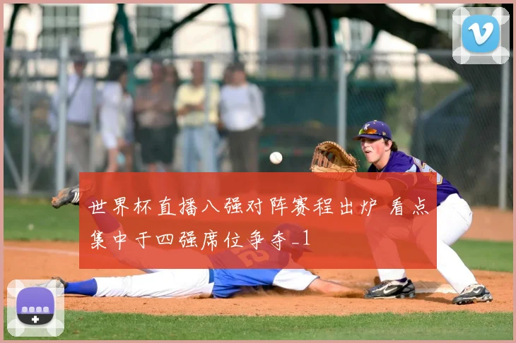 世界杯直播八强对阵赛程出炉 看点集中于四强席位争夺_1