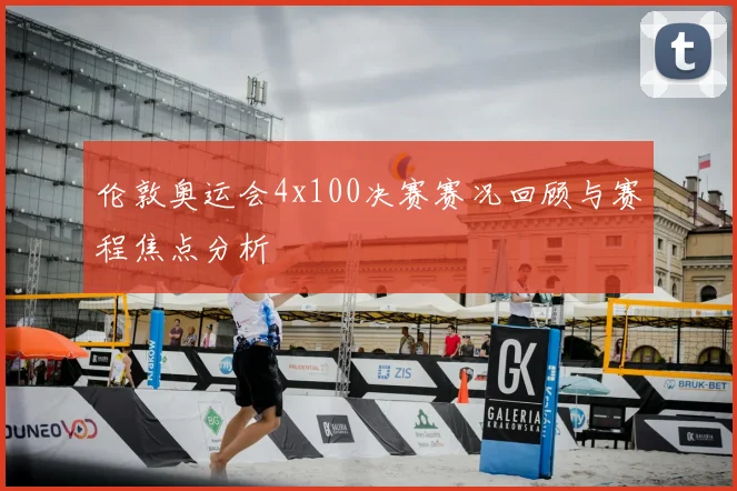 伦敦奥运会4x100决赛赛况回顾与赛程焦点分析