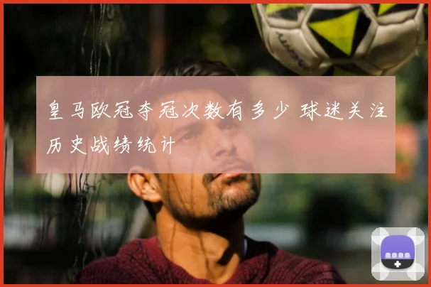 皇马欧冠夺冠次数有多少 球迷关注历史战绩统计