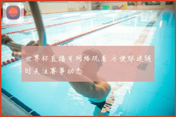 世界杯直播可网络观看 方便球迷随时关注赛事动态
