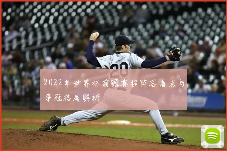 2022年世界杯前瞻赛程阵容看点与争冠格局解析