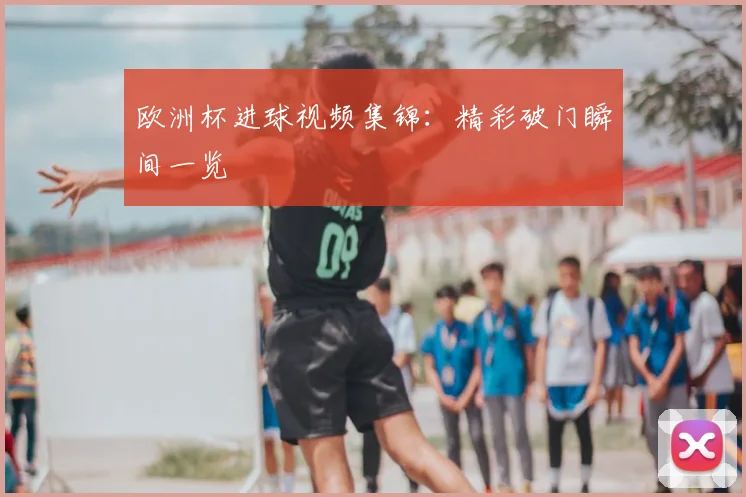 欧洲杯进球视频集锦：精彩破门瞬间一览