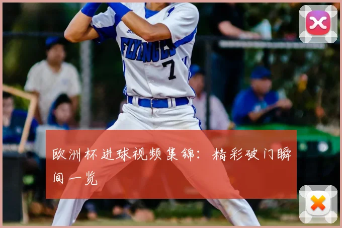 欧洲杯进球视频集锦:精彩破门瞬间一览